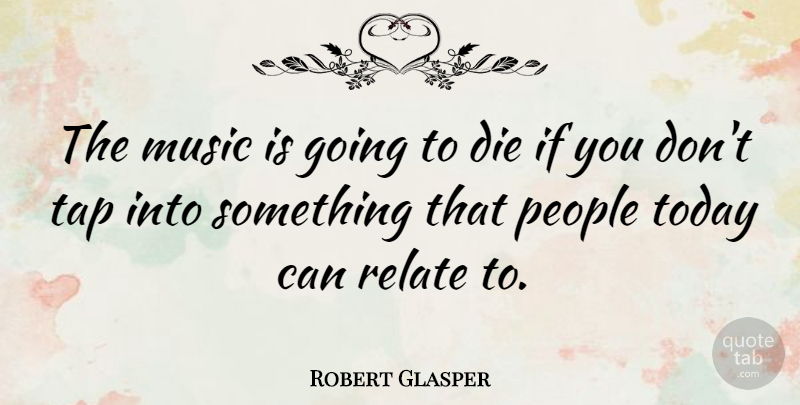 Robert Glasper Quote About Music, People, Relate, Tap: The Music Is Going To...