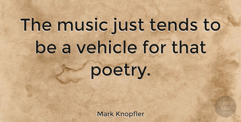 Mark Knopfler Quote About Music, Vehicle: The Music Just Tends To...