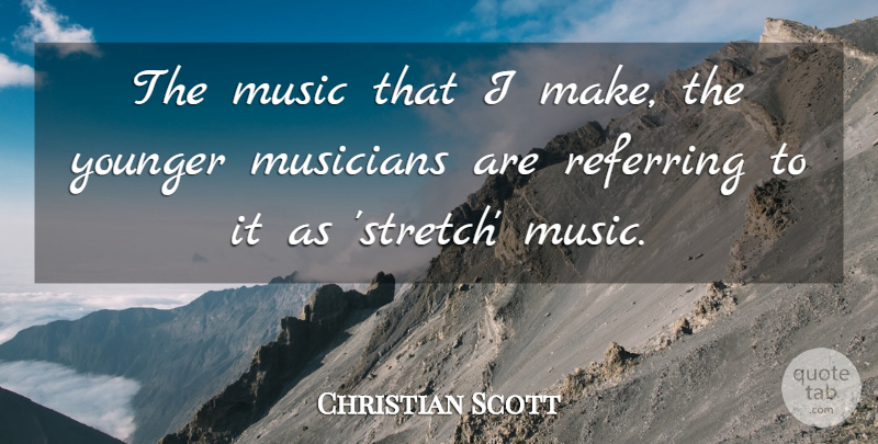 Christian Scott Quote About Music, Referring, Younger: The Music That I Make...