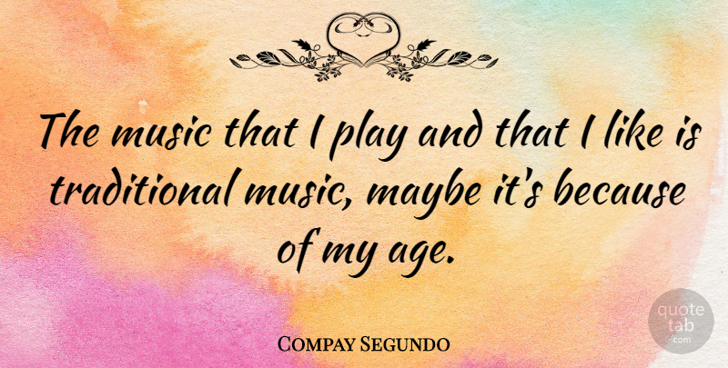 Compay Segundo Quote About Play, Age, Traditional: The Music That I Play...