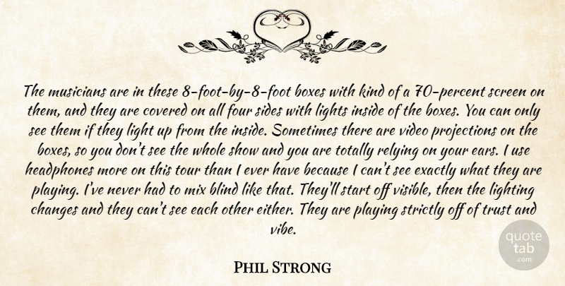 Phil Strong Quote About Blind, Boxes, Changes, Covered, Exactly: The Musicians Are In These...