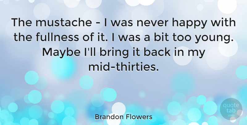 Brandon Flowers Quote About Bit, Bring, Fullness, Happy, Maybe: The Mustache I Was Never...