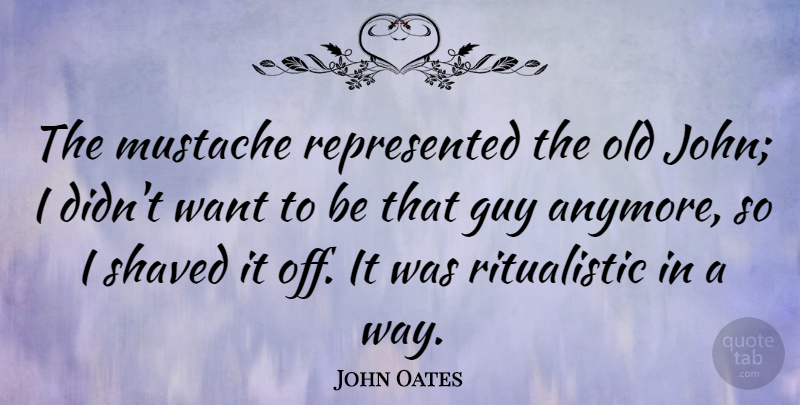 John Oates Quote About Guy, Shaved: The Mustache Represented The Old...