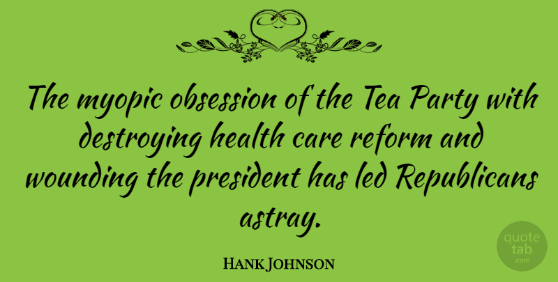 Hank Johnson Quote About Destroying, Health, Led, Myopic, Obsession: The Myopic Obsession Of The...