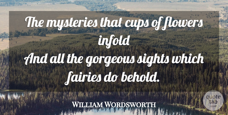 William Wordsworth Quote About Flower, Sight, Cups: The Mysteries That Cups Of...