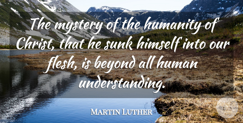 Martin Luther Quote About Humanity, Understanding, Flesh: The Mystery Of The Humanity...