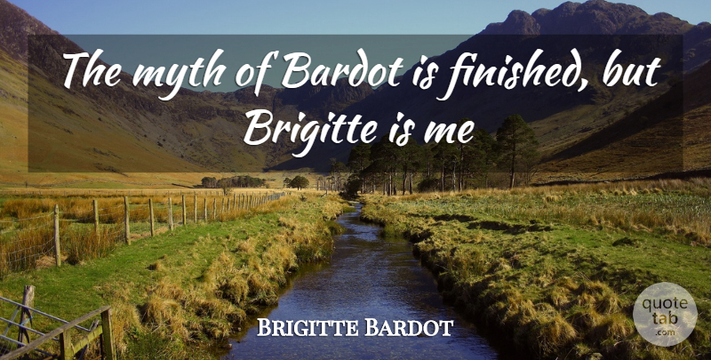 Brigitte Bardot Quote About Myth, Finished: The Myth Of Bardot Is...