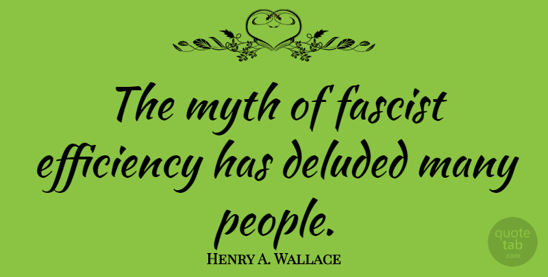 Henry A. Wallace Quote About People, Efficiency, Fascists: The Myth Of Fascist Efficiency...