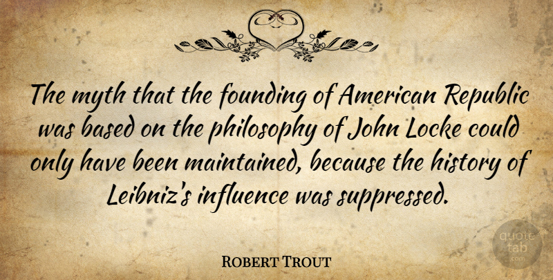Robert Trout Quote About Philosophy, Republic, Influence: The Myth That The Founding...