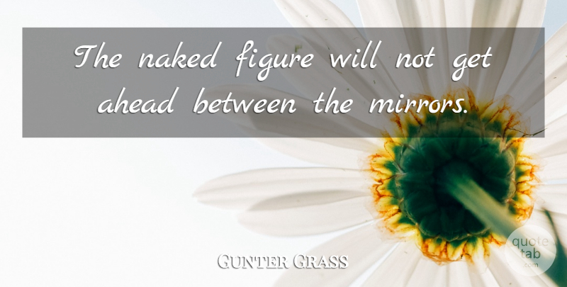 Gunter Grass Quote About Ahead, Figure, Naked: The Naked Figure Will Not...