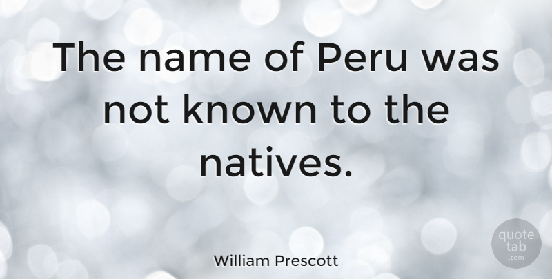 William Prescott Quote About undefined: The Name Of Peru Was...