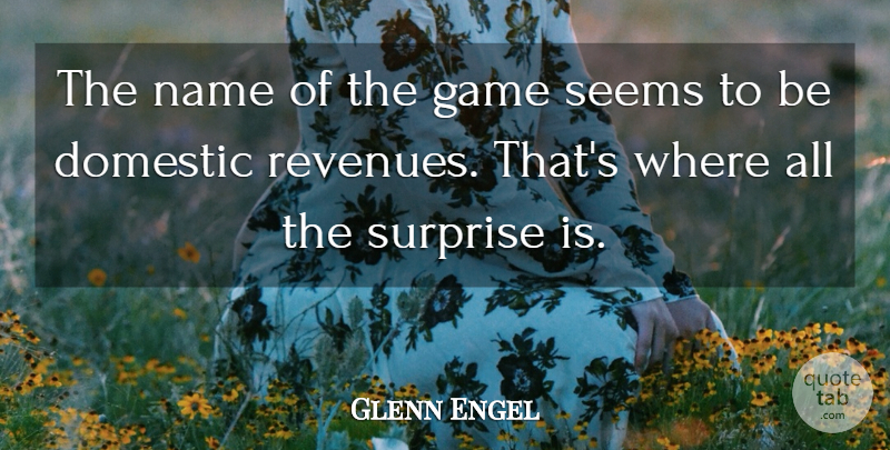 Glenn Engel Quote About Domestic, Game, Name, Seems, Surprise: The Name Of The Game...