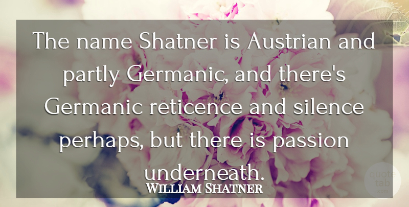 William Shatner Quote About Passion, Names, Silence: The Name Shatner Is Austrian...