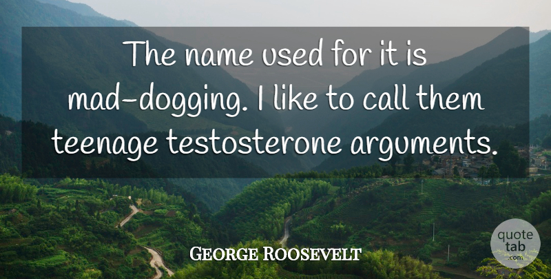 George Roosevelt Quote About Call, Name, Teenage: The Name Used For It...