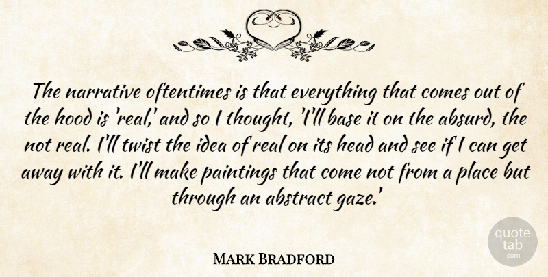 Mark Bradford Quote About Base, Narrative, Oftentimes, Paintings, Twist: The Narrative Oftentimes Is That...