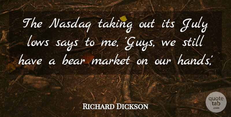 Richard Dickson Quote About Bear, July, Lows, Market, Says: The Nasdaq Taking Out Its...