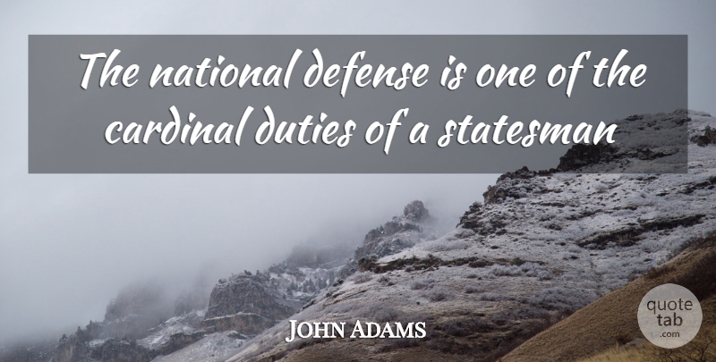 John Adams Quote About Cardinal, Defense, Duties, National, Statesman: The National Defense Is One...
