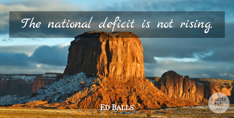 Ed Balls Quote About Rising, Deficit: The National Deficit Is Not...