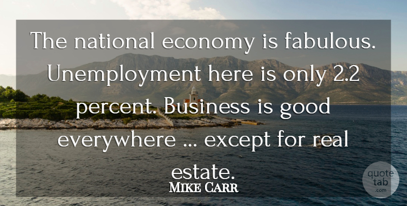 Mike Carr Quote About Business, Economy, Everywhere, Except, Good: The National Economy Is Fabulous...