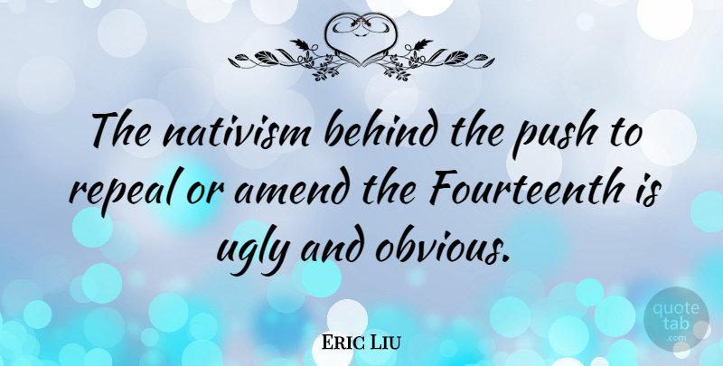 Eric Liu Quote About Ugly, Obvious, Behinds: The Nativism Behind The Push...
