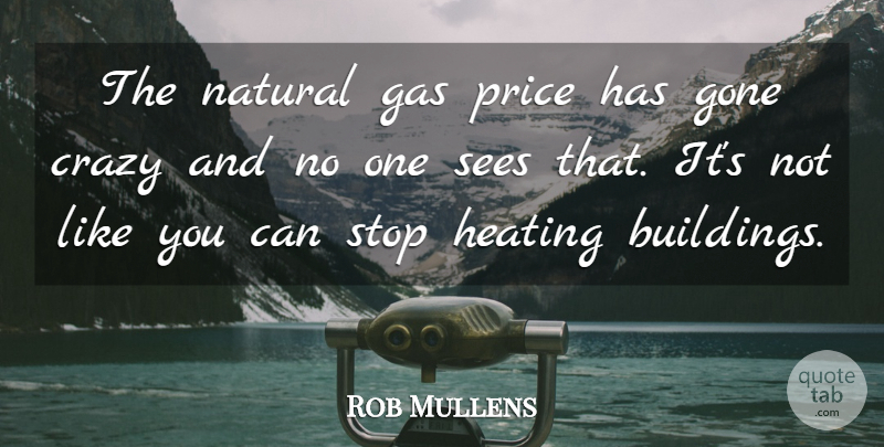 Rob Mullens Quote About Crazy, Gas, Gone, Natural, Price: The Natural Gas Price Has...