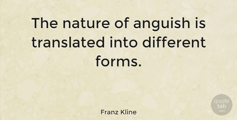 Franz Kline Quote About Nature, Translated: The Nature Of Anguish Is...