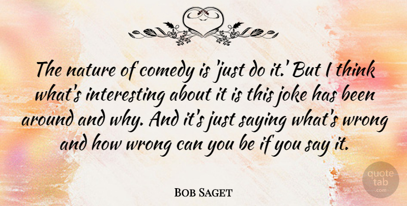 Bob Saget Quote About Thinking, Interesting, Comedy: The Nature Of Comedy Is...