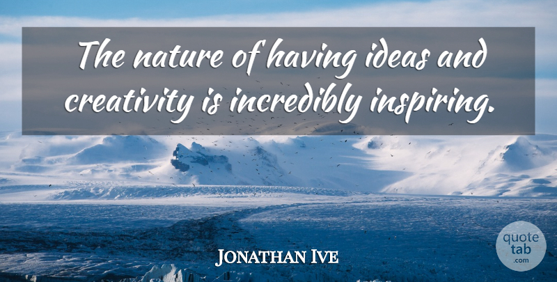 Jonathan Ive Quote About Creativity, Ideas, Design: The Nature Of Having Ideas...