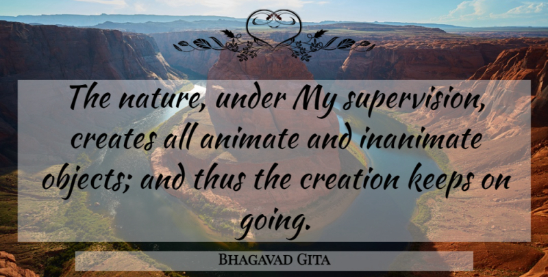 Bhagavad Gita Quote About Animate, Creates, Creation, Inanimate, Keeps: The Nature Under My Supervision...