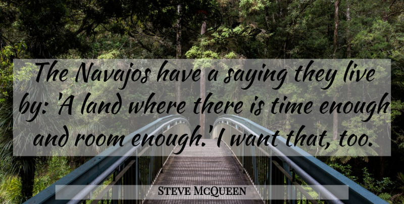 Steve McQueen Quote About Land, Want, Rooms: The Navajos Have A Saying...