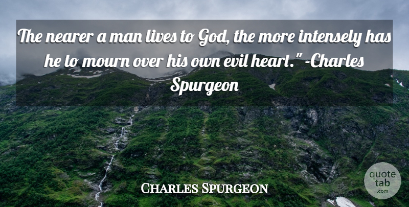 Charles Spurgeon Quote About Heart, Men, Evil: The Nearer A Man Lives...