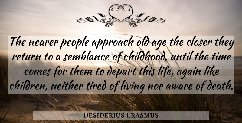 Desiderius Erasmus Quote About Life, Death, Time: The Nearer People Approach Old...