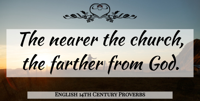 English 14th Century Proverbs Quote About Farther, Nearer, Proverbs: The Nearer The Church The...