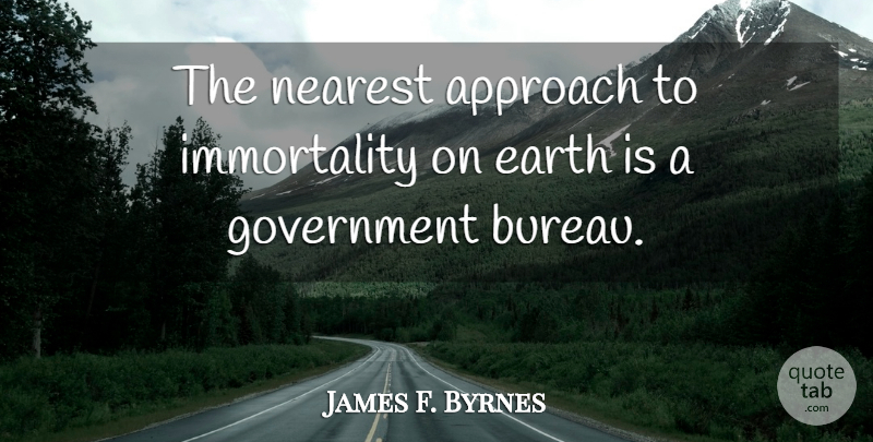 James F. Byrnes Quote About Government, Earth, Immortality: The Nearest Approach To Immortality...