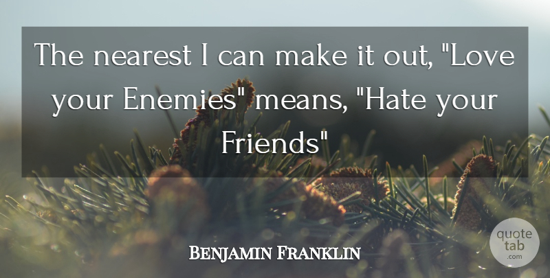 Benjamin Franklin Quote About Hate, Love You, Mean: The Nearest I Can Make...