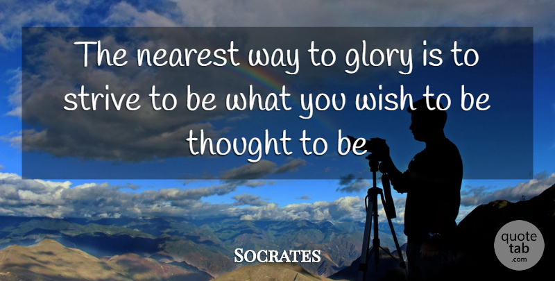 Socrates Quote About Glory, Nearest, Strive, Wish: The Nearest Way To Glory...