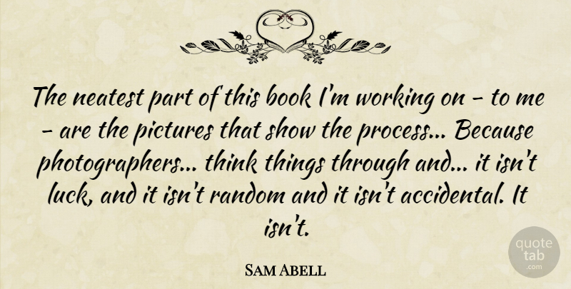 Sam Abell Quote About Book, Thinking, Luck: The Neatest Part Of This...