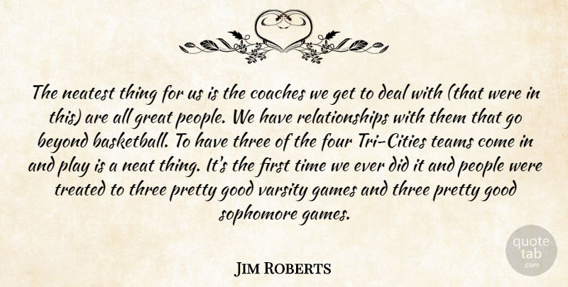 Jim Roberts Quote About Beyond, Coaches, Deal, Four, Games: The Neatest Thing For Us...