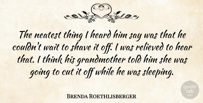 Brenda Roethlisberger Quote About Cut, Heard, Relieved, Shave, Wait: The Neatest Thing I Heard...