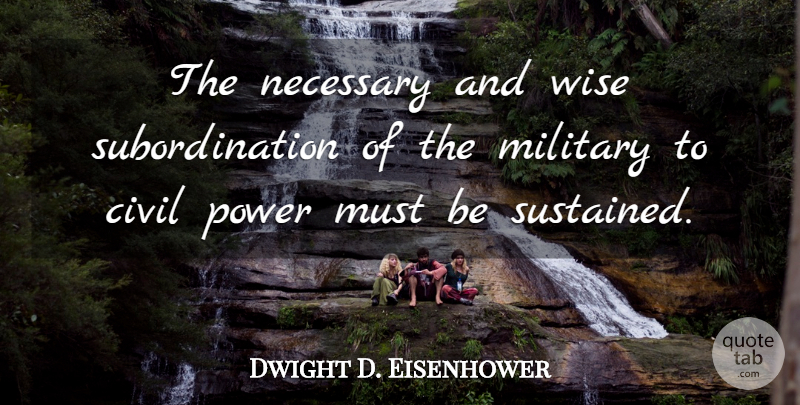 Dwight D. Eisenhower Quote About Wise, Military, Subordination: The Necessary And Wise Subordination...
