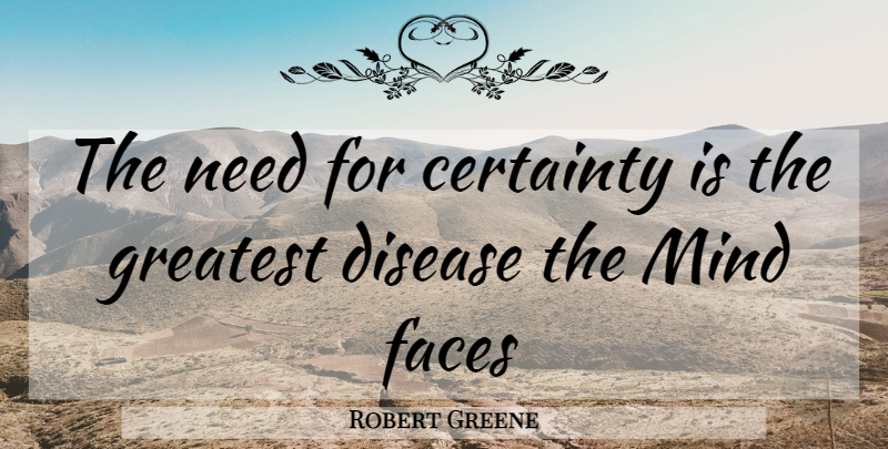 Robert Greene Quote About Mind, Disease, Faces: The Need For Certainty Is...