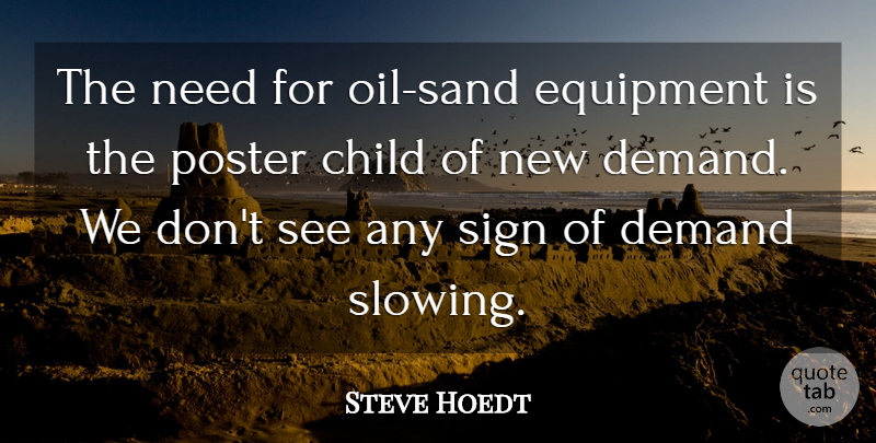 Steve Hoedt Quote About Child, Demand, Equipment, Poster, Sign: The Need For Oil Sand...