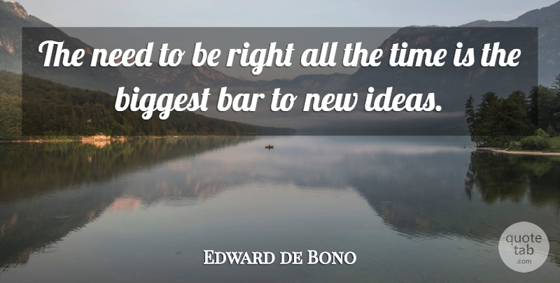 Edward de Bono Quote About Ideas, Bars, Needs: The Need To Be Right...