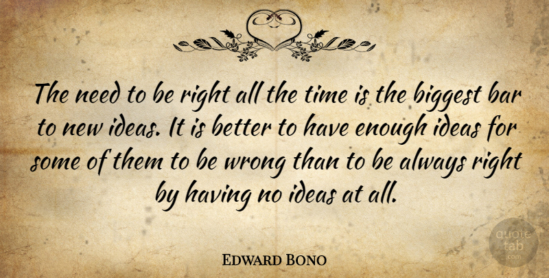 Edward Bono Quote About Bar, Biggest, Ideas, Time, Wrong: The Need To Be Right...