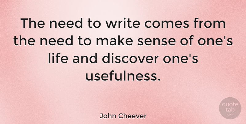 John Cheever Quote About Writing, Needs, Make Sense: The Need To Write Comes...