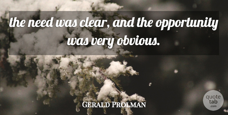 Gerald Prolman Quote About Opportunity: The Need Was Clear And...