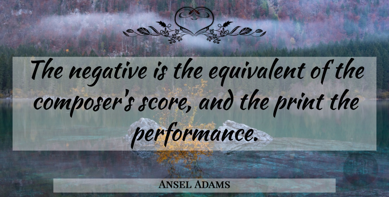 Ansel Adams Quote About American Photographer, Equivalent: The Negative Is The Equivalent...