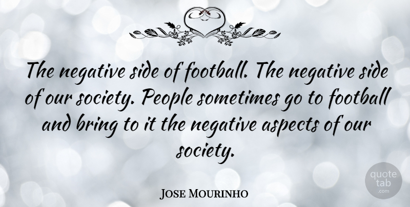 Jose Mourinho Quote About Football, People, Negative: The Negative Side Of Football...