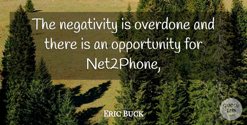 Eric Buck Quote About Negativity, Opportunity, Overdone: The Negativity Is Overdone And...