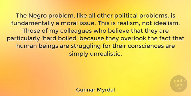 Gunnar Myrdal Quote About Beings, Believe, Colleagues, Fact, Human: The Negro Problem Like All...